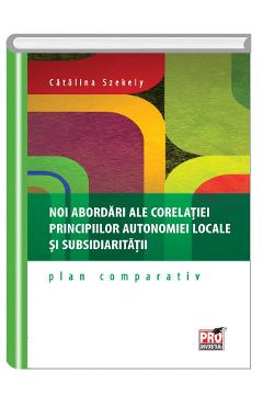 Carte Noi abordari ale corelatiei principiilor autonomiei locale si subsidiaritatii - Catalina Szekely editura Catalina Szekely