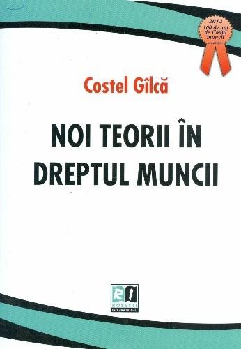 Carte Noi teorii in dreptul muncii autor Costel Gilca editura ROSETTI INTERNATIONAL
