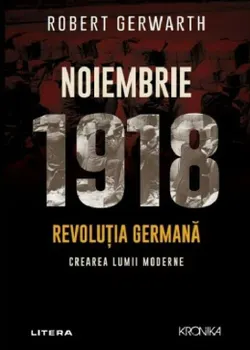 Carte Noiembrie 1918. Revolutia germana. Crearea lumii moderne/Robert Gerwarth editura Litera