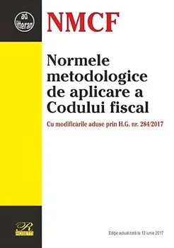 Carte Normele metodologice de aplicare a Codului fiscal. Cu modificarile aduse prin H.G. nr. 284/2017. Editie actualizata la 12 iunie 2017/*** editura Rosetti