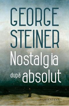 Carte Nostalgia dupa absolut - George Steiner editura George Steiner