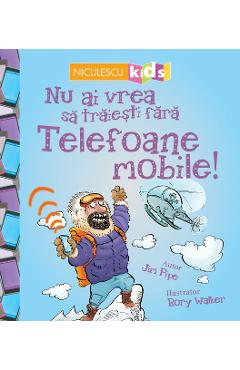 Carte Nu ai vrea sa traiesti fara: Telefoane mobile! - Jim Pipe editura Jim Pipe