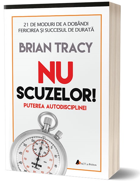 Carte Nu scuzelor! autor Brian Tracy editura ACT si Politon