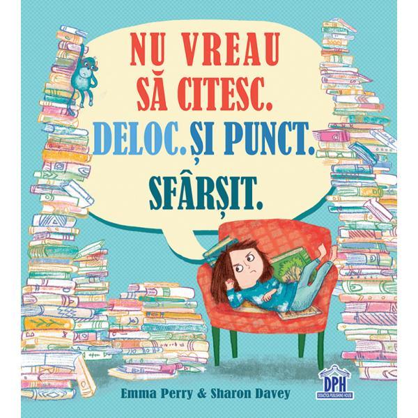 Carte Nu vreau sa citesc. Deloc. Si punct. Sfarsit - Emma Perry