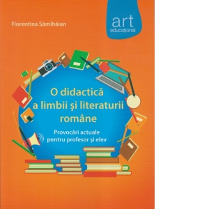 Carte O didactica a limbii si literaturii romane. Provocari actuale pentru profesor si elev
