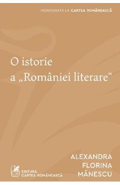 Carte O istorie a Romaniei literare - Alexandra Florina Manescu editura Alexandra Florina Manescu