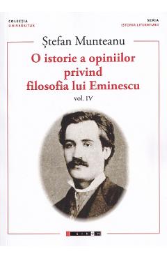 Carte O istorie a opiniilor privind filosofia lui Eminescu Vol.4 - Stefan Munteanu editura Stefan Munteanu