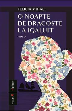 Carte O noapte de dragoste la Iqaluit - Felicia Mihali editura Felicia Mihali