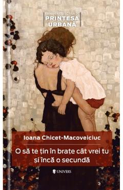 Carte O sa te tin in brate cat vrei tu si inca o secunda - Ioana Chicet-Macoveiciuc editura Ioana Chicet-Macoveiciuc