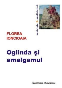 Carte Oglinda si amalgamul/Florea Ioncioaia editura Institutul European