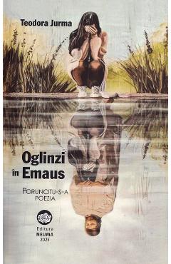 Carte Oglinzi in Emaus - Teodora Jurma editura Teodora Jurma