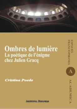 Carte Ombres de lumiere. La poetique de l'enigme chez Julien Gracq/Cristina Poede editura Institutul European