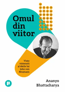 Carte Omul din viitor. Viata vizionara si ideile lui John von Neumann/Ananyo Bhattacharya editura Publica