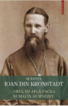 Carte Omul isi afla pacea numai in Dumnezeu - Sfantul Ioan de Kronstadt editura Sfantul Ioan De Kronstadt