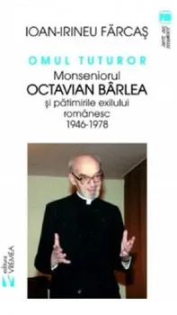 Carte Omul tuturor. Monseniorul Octavian Barlea si patimirile exilului romanesc. 1946-1978/Ioan-Irineu Farcas editura Vremea