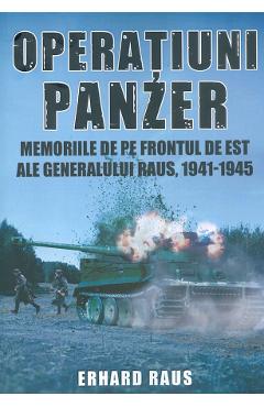 Carte Operatiuni Panzer. Memoriile de pe frontul de Est ale generalului Raus - Erhard Raus editura Erhard Raus