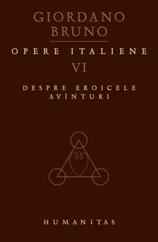 Carte Opere italiene. Despre eroicele avinturi. Volumul VI/Giordano Bruno editura Humanitas
