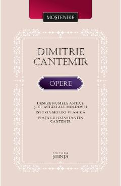 Carte Opere. Despre numele antice si de astazi ale Moldovei - Dimitrie Cantemir editura Dimitrie Cantemir