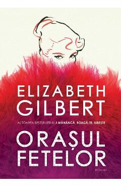 Carte Orasul fetelor - Elizabeth Gilbert editura Elizabeth Gilbert