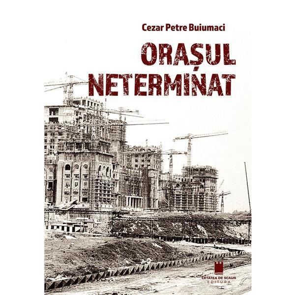 Carte Orasul neterminat - Cezar Petre Buiumaci