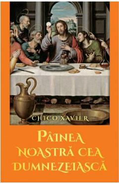 Carte Painea noastra cea dumnezeiasca - Chico Xavier editura Chico Xavier