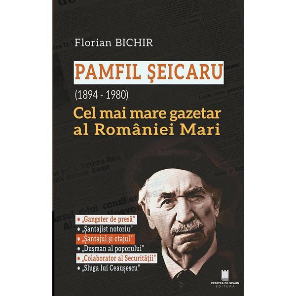 Carte Pamfil Seicaru (1894 - 1980). Cel mai mare gazetar al Romaniei Mari - Florian Bichir