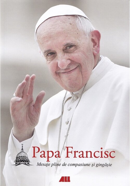 Carte Papa Francisc. Mesaje pline de compasiune si gingasie editura All