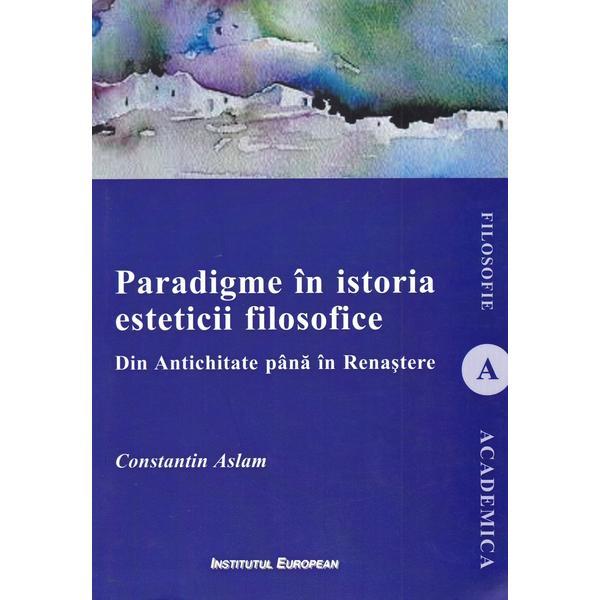 Carte Paradigme in istoria esteticii filosofice. Din Antichitate pana in Renastere - Constantin Aslam