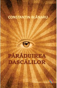Carte Paraduirea Dascalilor - Constantin Blanaru editura Constantin Blanaru