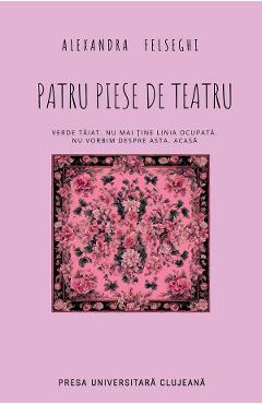 Carte Patru piese de teatru - Alexandra Felseghi editura Alexandra Felseghi