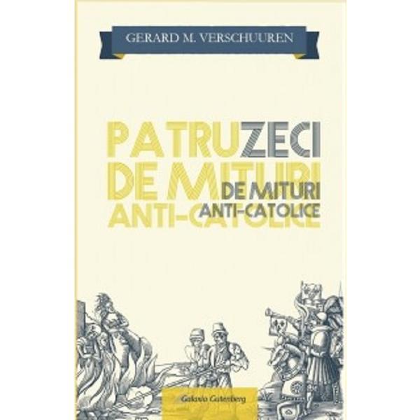 Carte Patruzeci de mituri anti-catolice - Gerard M. Verschuuren