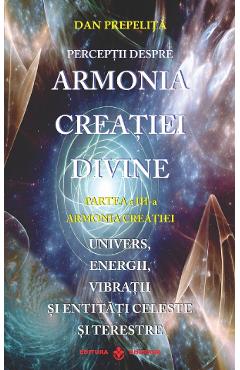 Carte Perceptii despre Armonia Creatiei Divine Vol.3: Armonia Creatiei - Dan Prepelita editura Dan Prepelita