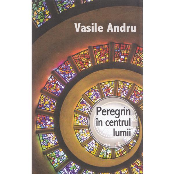Carte Peregrin in centrul lumii - Vasile Andru