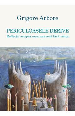 Carte Periculoasele derive - Grigore Arbore editura Grigore Arbore