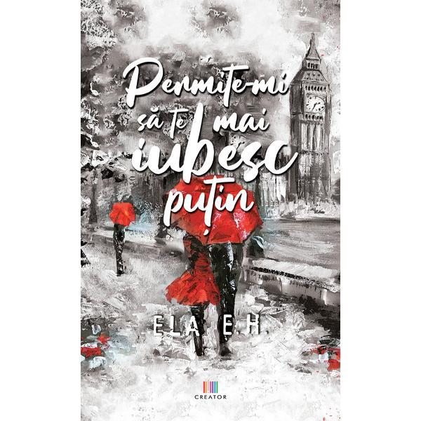Carte Permite-mi sa te mai iubesc putin - Ela E.H.
