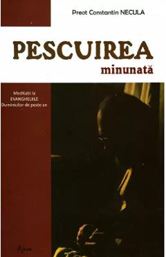 Carte Pescuirea minunata - Constantin Necula editura Parintele Constantin Necula