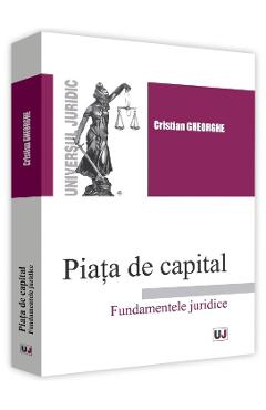 Carte Piata de capital. Fundamentele juridice - Cristian Gheorghe editura Cristian Gheorghe