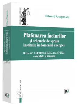 Carte Plafonarea facturilor si schemele de sprijin instituite in domeniul energiei. O.U.G. nr. 118/2021 si O.U.G. nr. 27/2022 comentate si adnotate/Edward Anagnoste editura Universul Juridic