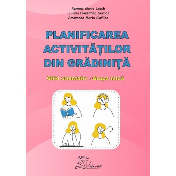 Carte Planificarea activitatilor din gradinita. Ghid orientativ. Grupa mica - Ramona Maria Leach