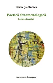 Carte Poetica fenomenologica. Lectura imaginii/Dorin Stefanescu editura Institutul European