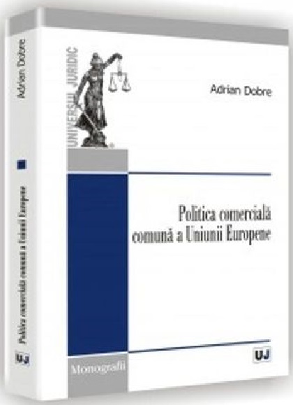 Carte Politica comerciala comuna a Uniunii Europene autor Adrian Dobre editura Universul Juridic