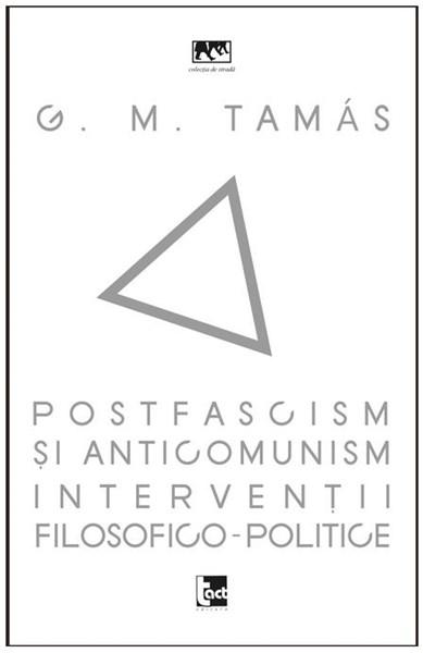 Carte Postfascism si anticomunism. Interventii filosofico-politice autor G.M. Tamas editura Tact