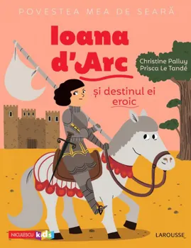 Carte Povestea mea de seara: Ioana d'Arc si destinul ei eroic/Christine Palluy