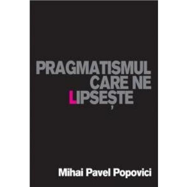 Carte Pragmatismul care ne lipseste - Mihai Pavel Popovici