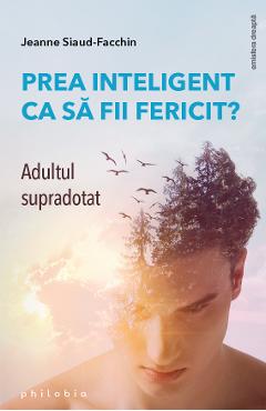 Carte Prea inteligent ca sa fii fericit? Adultul supradotat - Jeanne Siaud-Facchin editura Jeanne Siaud Facchin