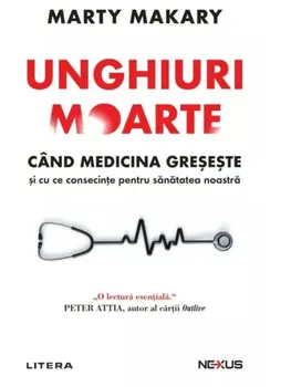 Carte Precomanda - Unghiuri moarte. Cand medicina greseste si cu ce consecinte pentru sanatatea noastra/Marty Makary editura Litera