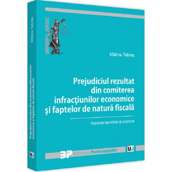 Carte Prejudiciul rezultat din comiterea infractiunilor economice si faptelor de natura fiscala - Malina Tebies