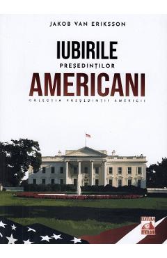 Carte Presedintii americani. Iubirile presedintilor americani - Jakob van Eriksson editura Jakob Van Eriksson
