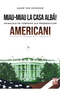 Carte Presedintii americani. Miau-miau la Casa Alba! Animalele de companie ale presedintilor americani - Jakob Van Eriksson editura Jakob Van Eriksson