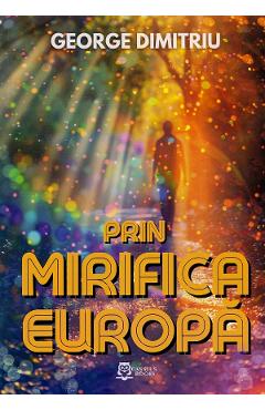 Carte Prin mirifica Europa - George Dimitriu editura George Dimitriu